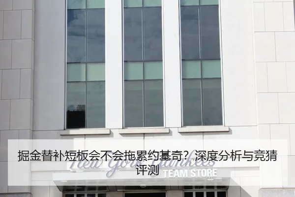 掘金替补短板会不会拖累约基奇？深度分析与竞猜评测
