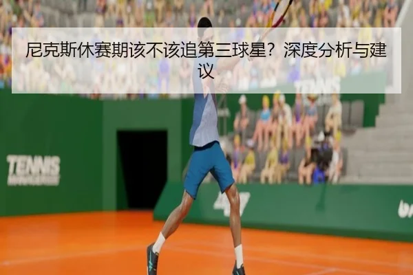 尼克斯休赛期该不该追第三球星？深度分析与建议