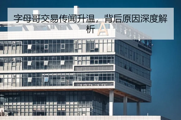 字母哥交易传闻升温，背后原因深度解析